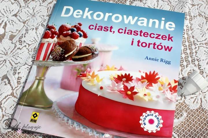 Dekorowanie ciast, ciasteczek i tortów – Annie Rigg – recenzja